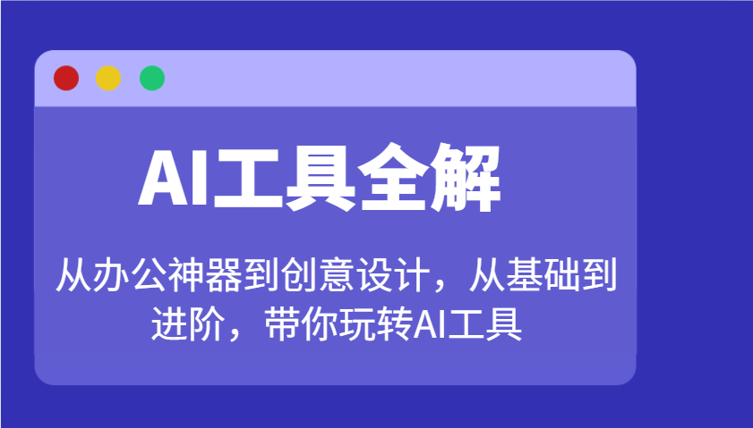 AI工具全解：从办公神器到创意设计，从基础到进阶，带你玩转AI工具-随风资源网