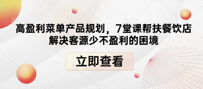 高盈利菜单产品规划，7堂课帮扶餐饮店解决客源少不盈利的困境-随风资源网