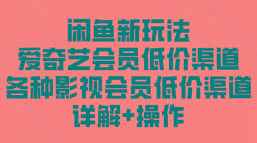 (9950期)闲鱼新玩法，爱奇艺会员低价渠道，各种影视会员低价渠道详解-随风资源网