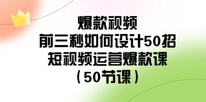 爆款视频前三秒如何设计50招：短视频运营爆款课(50节课)-随风资源网