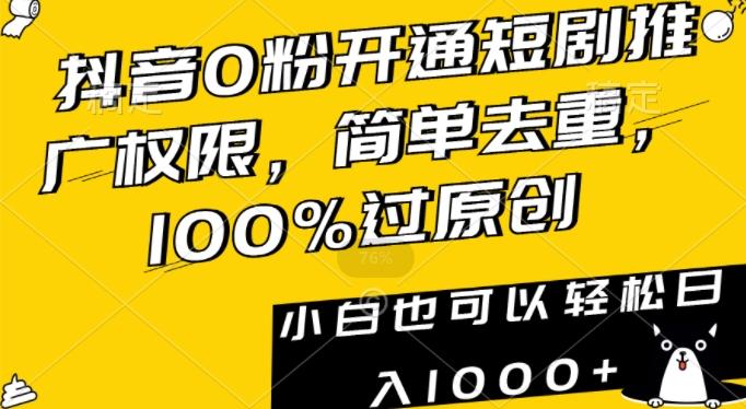 抖音0粉开通短剧推广权限，简单去重，100%过原创，小白也可以轻松日入1000+【揭秘】-随风资源网