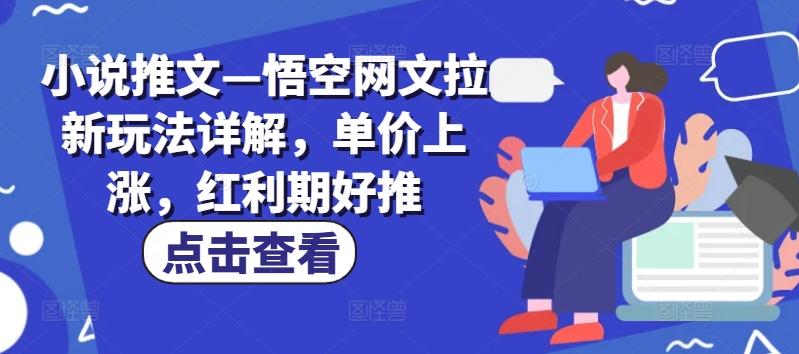 小说推文—悟空网文拉新玩法详解，单价上涨，红利期好推-随风资源网