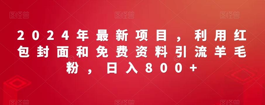 2024年最新项目，利用红包封面和免费资料引流羊毛粉，日入800+-随风资源网