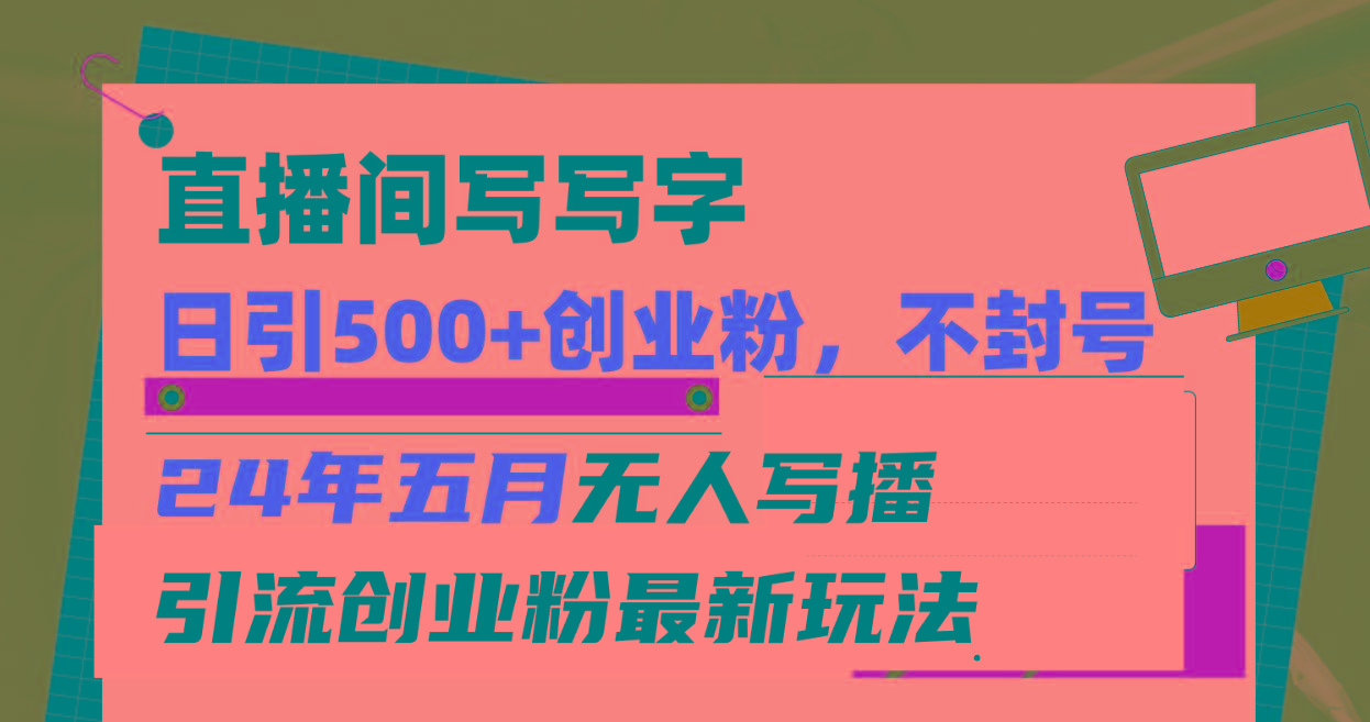 直播间写写字日引300+创业粉，24年五月无人写播引流不封号最新玩法-随风资源网