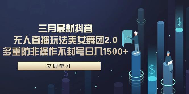 (9458期)三月最新抖音无人直播玩法美女舞团2.0，多重防非操作不封号日入1500+ 小…-随风资源网