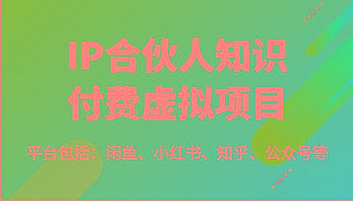 IP合伙人知识付费虚拟项目，包括：闲鱼、小红书、知乎、公众号等(51节)-随风资源网