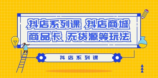 抖店系列课，​抖店商城、商品卡、无货源等玩法-随风资源网