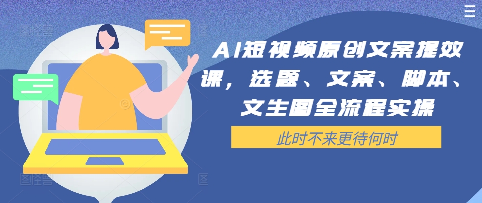AI短视频原创文案提效课，选题、文案、脚本、文生图全流程实操-随风资源网