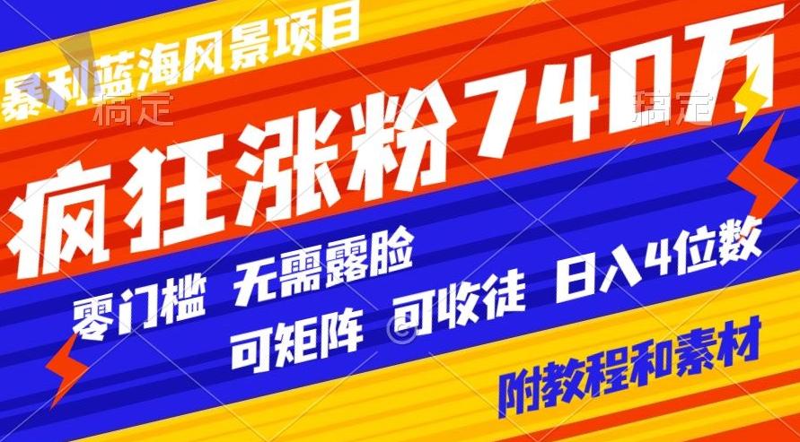 暴利蓝海风景项目疯狂涨粉740w，0门槛，无需露脸，可矩阵，可收徒，日入4位数【附教程和素材】-随风资源网