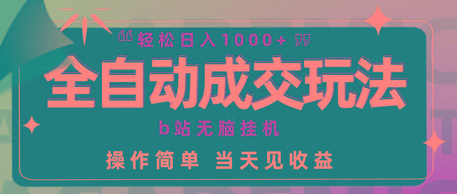 (9453期)全自动成交  b站无脑挂机 小白闭眼操作 轻松日入1000+ 操作简单 当天见收益-随风资源网
