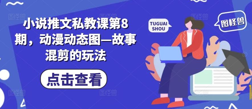 小说推文私教课第8期，动漫动态图—故事混剪的玩法-随风资源网