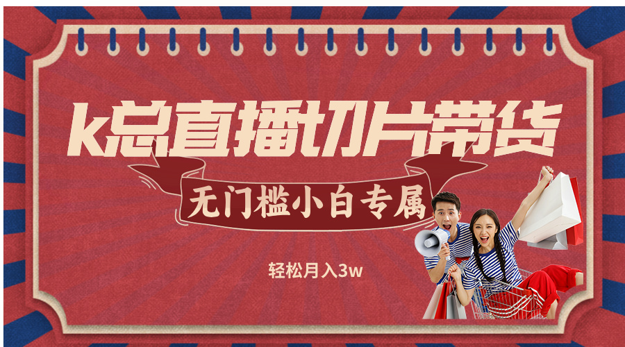 k总直播切片带货，无需授权，无门槛小白轻松月入3w-随风资源网