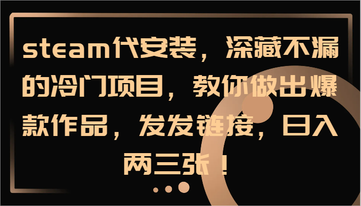 steam代安装，深藏不漏的冷门项目，教你做出爆款作品，发发链接，日入两三张！-随风资源网