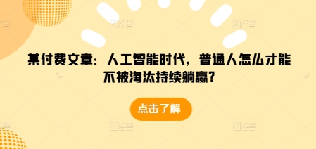 某付费文章：人工智能时代，普通人怎么才能不被淘汰持续躺赢?-随风资源网