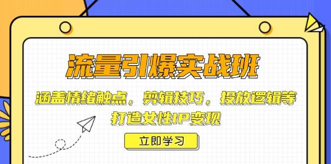 流量引爆实战班，涵盖情绪触点，剪辑技巧，投放逻辑等，打造女性IP变现-随风资源网