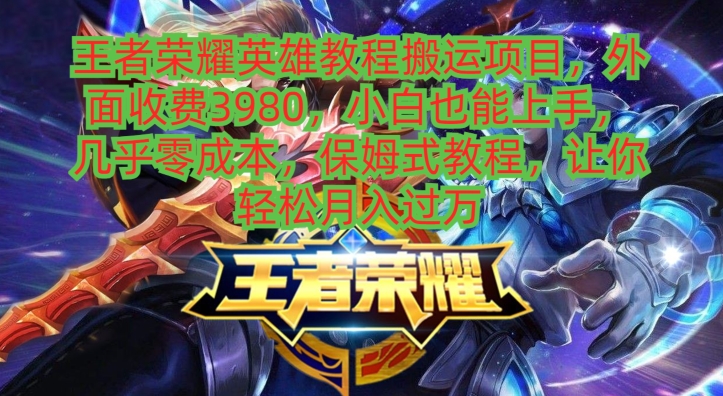 王者荣耀英雄教程搬运项目，小白也能上手，几乎零成本，保姆式教程-随风资源网