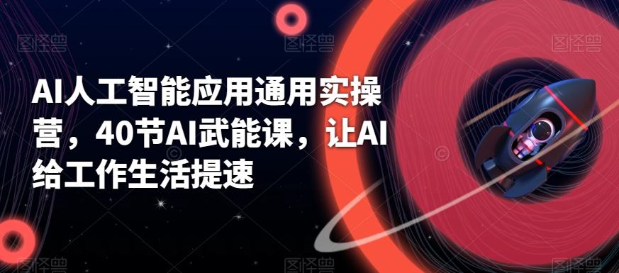 AI人工智能应用通用实操营，40节AI武能课，让AI给工作生活提速-随风资源网