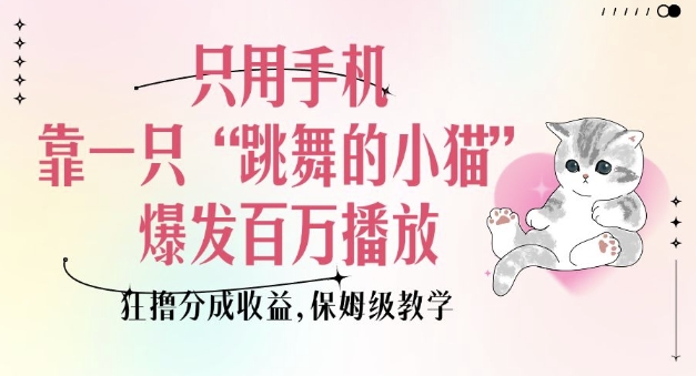 只用手机靠一只“跳舞的小猫”爆发百万播放，狂撸分成收益，保姆级教学-随风资源网