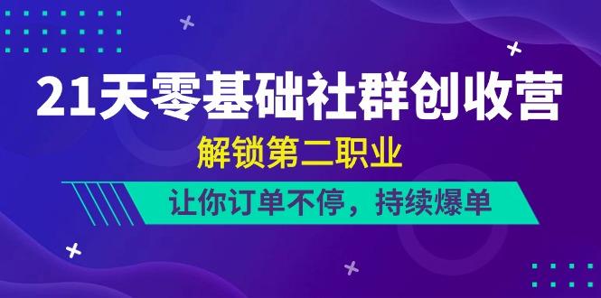 21天零基础社群创收营，解锁第二职业，让你订单不停，持续爆单(22节)-随风资源网