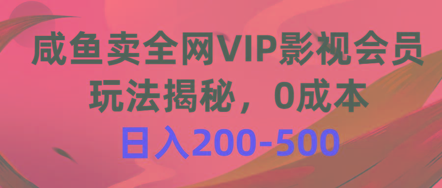 咸鱼卖全网VIP影视会员，玩法揭秘，0成本日入200-500-随风资源网