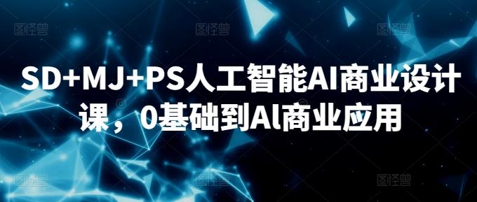 SD+MJ+PS人工智能AI商业设计课，0基础到Al商业应用-随风资源网
