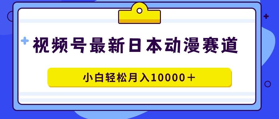 视频号日本动漫蓝海赛道，100%原创，小白轻松月入10000＋-随风资源网