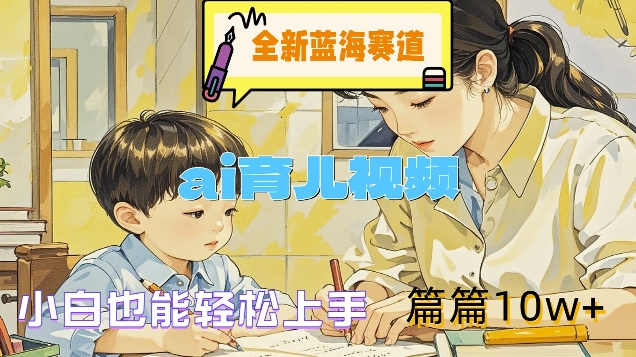 全新蓝海赛道-ai育儿视频，小白也能轻松上手，篇篇10w+【揭秘】-随风资源网