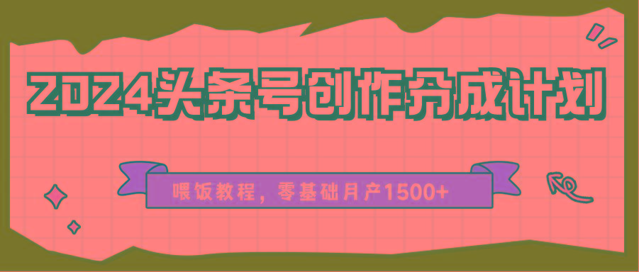 2024头条号创作分成计划、喂饭教程，零基础月产1500+-随风资源网