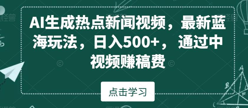 AI生成热点新闻视频，最新蓝海玩法，日入500+，通过中视频赚稿费【揭秘】-随风资源网