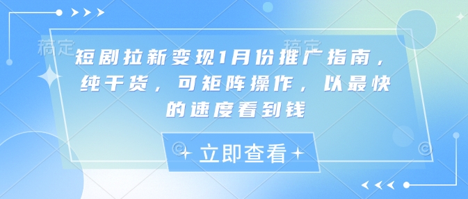 短剧拉新变现1月份推广指南，纯干货，可矩阵操作，以最快的速度看到钱-随风资源网