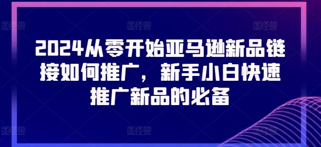 2024从零开始亚马逊新品链接如何推广，新手小白快速推广新品的必备-随风资源网