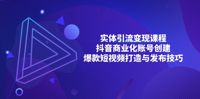 实体引流变现课程；抖音商业化账号创建；爆款短视频打造与发布技巧-随风资源网
