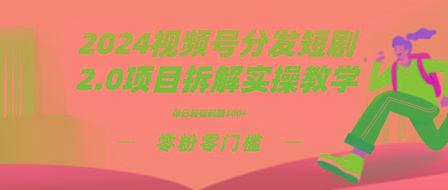 2024视频分发短剧2.0项目拆解实操教学，零粉零门槛可矩阵分裂推广管道收益-随风资源网