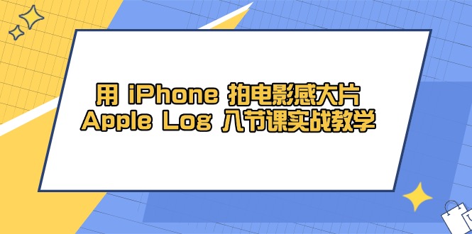 用 iPhone 拍电影感大片，Apple Log 8节课实战教学-随风资源网