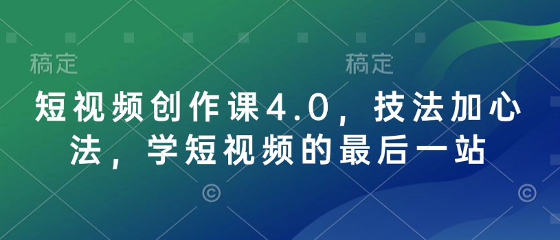 短视频创作课4.0，技法加心法，学短视频的最后一站-随风资源网