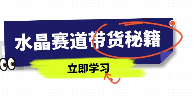 水晶赛道带货秘籍，国学结合、短视频起号、拍摄技巧、直播话术等内容-随风资源网