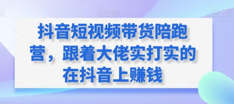抖音短视频带货陪跑营，跟着大佬实打实的在抖音上赚钱-随风资源网