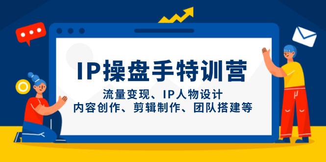 IP操盘手特训营，流量变现、IP人物设计、内容创作、剪辑制作、团队搭建等-随风资源网