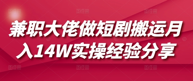 兼职大佬做短剧搬运月入14W实操经验分享-随风资源网