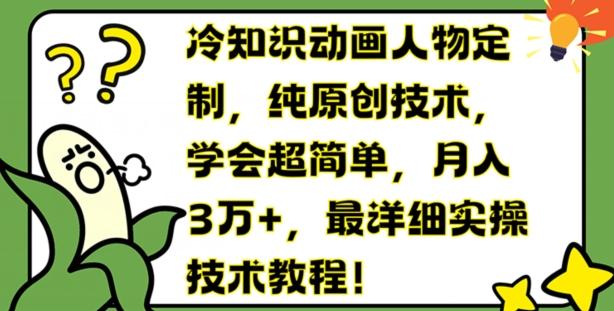 冷知识动画人物定制，纯原创技术，学会超简单，月入3万+，最详细实操技术教程【揭秘】-随风资源网