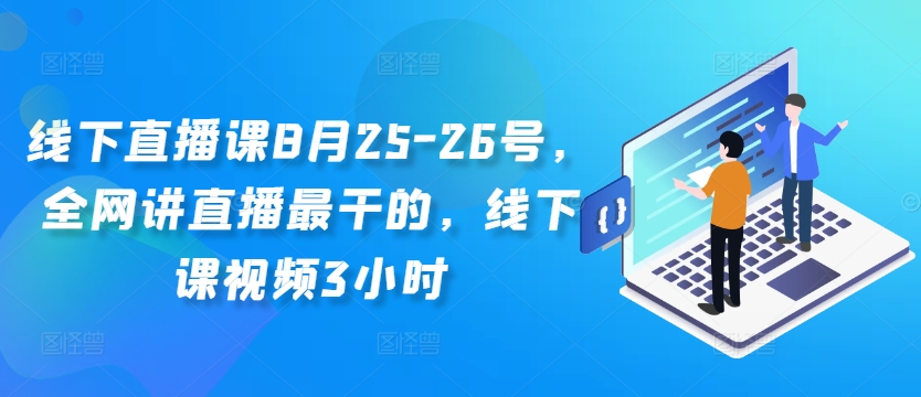 线下直播课8月25-26号，全网讲直播最干的，线下课视频3小时-随风资源网