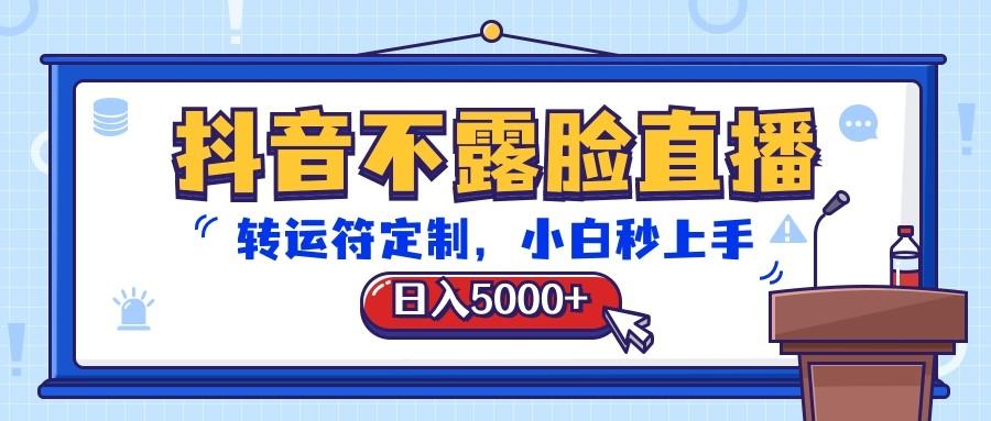抖音不露脸直播，转运符定制，日入5000+，小白秒上手-随风资源网