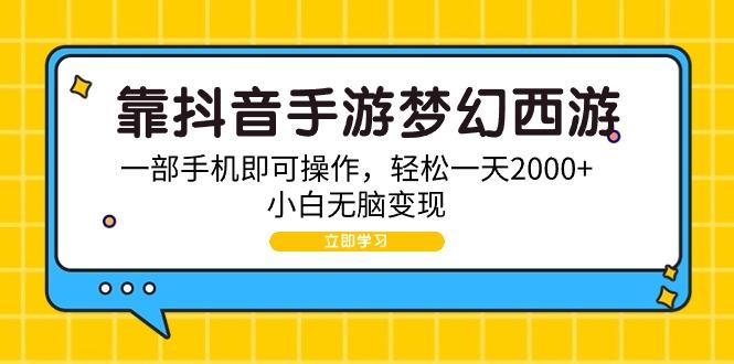 (9452期)靠抖音手游梦幻西游，一部手机即可操作，轻松一天2000+，小白无脑变现-随风资源网