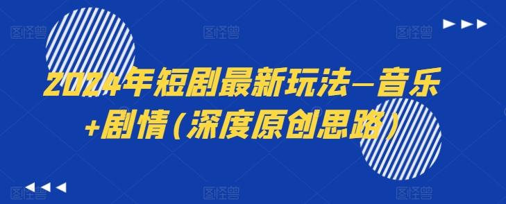 2024年短剧最新玩法—音乐+剧情(深度原创思路)-随风资源网