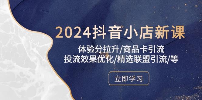 2024抖音小店新课，体验分拉升/商品卡引流/投流效果优化/精选联盟引流/等-随风资源网