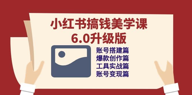 小红书搞钱美学课-6.0升级版，账号搭建/爆款创作/工具实战/账号变现篇-随风资源网