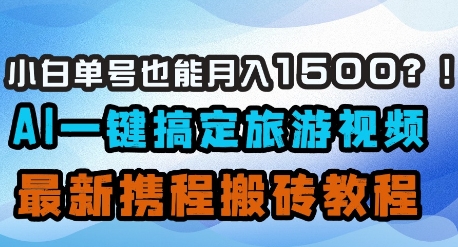 小白单号也能月入1500？AI一键搞定旅游视频，最新携程搬砖教程-随风资源网
