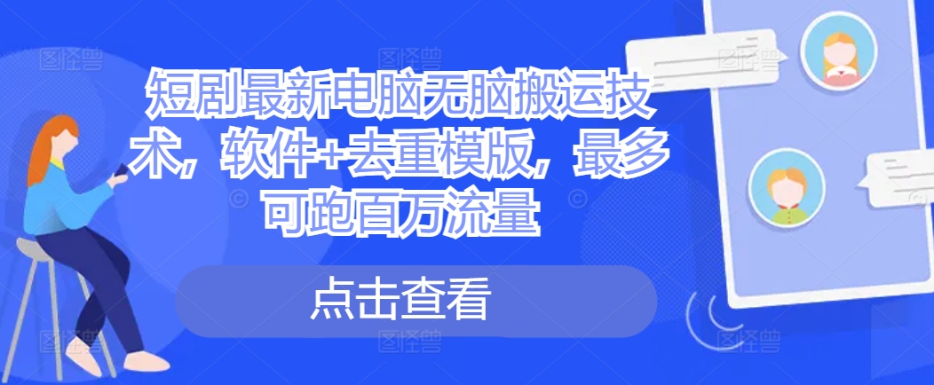 短剧最新电脑无脑搬运技术，软件+去重模版，最多可跑百万流量-随风资源网