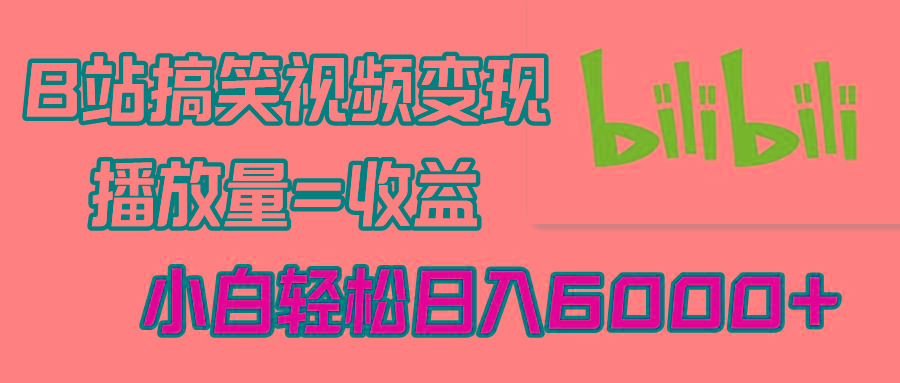 B站搞笑视频变现，播放量=收益，小白轻松日入6000+-随风资源网