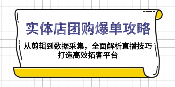 实体店-团购爆单攻略：从剪辑到数据采集，全面解析直播技巧，打造高效…-随风资源网